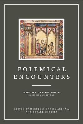 Polemical Encounters: Christians, Jews, and Muslims in Iberia and Beyond - Garca-Arenal, Mercedes (Editor), and Wiegers, Gerard (Editor)