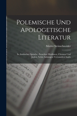 Polemische Und Apologetische Literatur: In Arabischer Sprache, Zwischen Muslimen, Christen Und Juden, Nebst Anh?ngen Verwandten Inalts - Steinschneider, Moritz