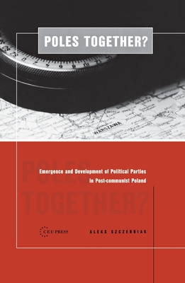 Poles Together?: The Emergence and Development of Political Parties in Postcommunist Poland - Szczerbiak, Aleks