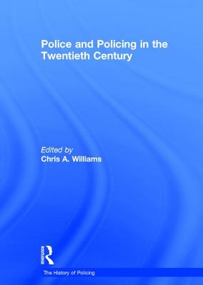 Police and Policing in the Twentieth Century - Williams, Chris A. (Editor)