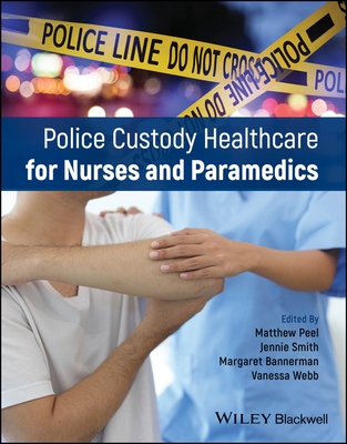 Police Custody Healthcare for Nurses and Paramedics - Peel, Matthew (Editor), and Smith, Jennie (Editor), and Webb, Vanessa (Editor)