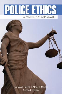 Police Ethics: A Matter of Character - Perez, Douglas W, and Moore, J Alan