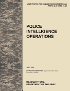 Police Intelligence Operations: The Official U.S. Army Tactics, Techniques, and Procedures Manual Attp 3-39.20 (FM 3-19.50), July 2010