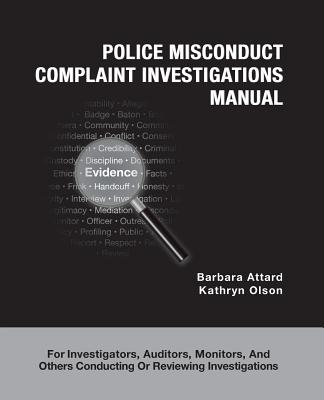 Police Misconduct Complaint Investigations Manual: For Investigators, Auditors, Monitors, and Others Conducting Or Reviewing Investigations - Olson, Kathryn, and Attard, Barbara