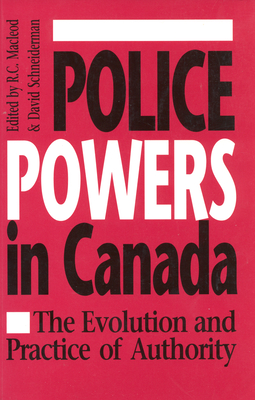 Police Powers in Canada: The Evolution and Practice of Authority - MacLeod, R C (Editor), and Schneiderman, David (Editor)