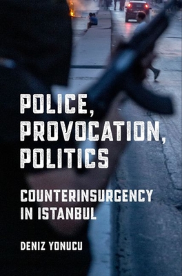 Police, Provocation, Politics: Counterinsurgency in Istanbul - Yonucu, Deniz