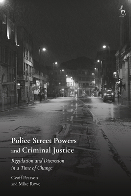 Police Street Powers and Criminal Justice: Regulation and Discretion in a Time of Change - Pearson, Geoff, and Rowe, Mike
