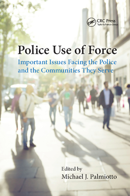 Police Use of Force: Important Issues Facing the Police and the Communities They Serve - Palmiotto, Michael J, Dr. (Editor)