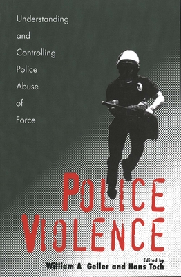 Police Violence: Understanding and Controlling Police Abuse of Force - Geller, William a (Editor), and Toch, Hans (Editor)