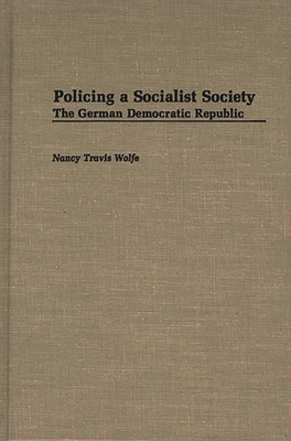 Policing a Socialist Society: The German Democratic Republic - Wolfe, Nancy Travis