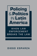 Policing and Politics in Latin America: When Law Enforcement Breaks the Law