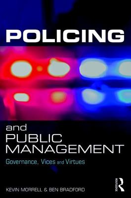 Policing and Public Management: Governance, Vices and Virtues - Morrell, Kevin, and Bradford, Ben