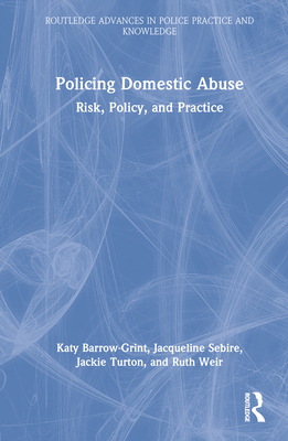 Policing Domestic Abuse: Risk, Policy, and Practice - Barrow-Grint, Katy, and Sebire, Jacqueline, and Turton, Jackie