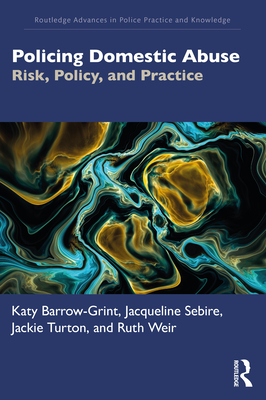 Policing Domestic Abuse: Risk, Policy, and Practice - Barrow-Grint, Katy, and Sebire, Jacqueline, and Turton, Jackie