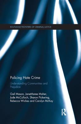 Policing Hate Crime: Understanding Communities and Prejudice - Mason, Gail, and Maher, JaneMaree, and McCulloch, Jude