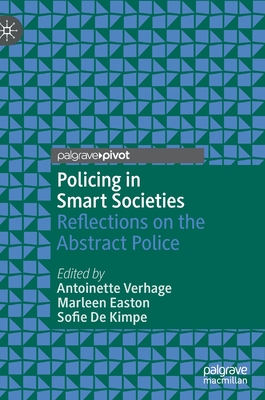 Policing in Smart Societies: Reflections on the Abstract Police - Verhage, Antoinette (Editor), and Easton, Marleen (Editor), and De Kimpe, Sofie (Editor)