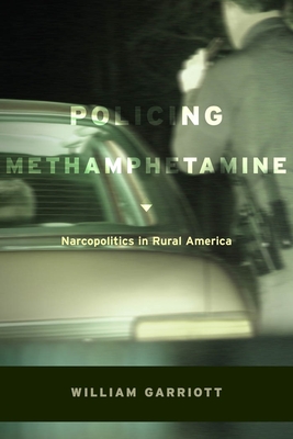 Policing Methamphetamine: Narcopolitics in Rural America - Garriott, William