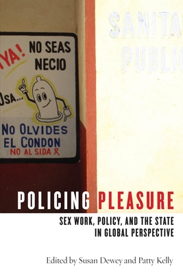 Policing Pleasure: Sex Work, Policy, and the State in Global Perspective - Dewey, Susan (Editor), and Kelly, Patty (Editor)