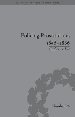 Policing Prostitution, 1856-1886: Deviance, Surveillance and Morality - Lee, Catherine