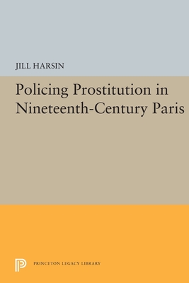 Policing Prostitution in Nineteenth-Century Paris - Harsin, Jill