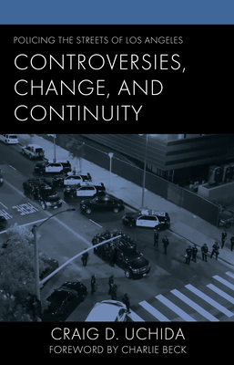 Policing the Streets of Los Angeles: Controversies, Change, and Continuity - Uchida, Craig D, and Beck, Charlie (Foreword by)