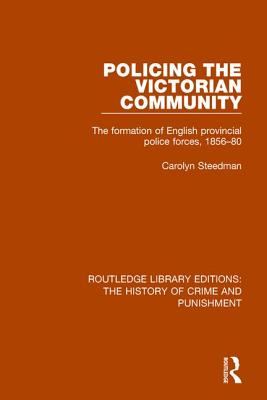 Policing the Victorian Community: The Formation of English Provincial Police Forces, 1856-80 - Steedman, Carolyn (Editor)