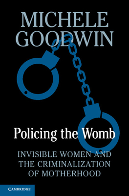 Policing the Womb: Invisible Women and the Criminalization of Motherhood - Goodwin, Michele