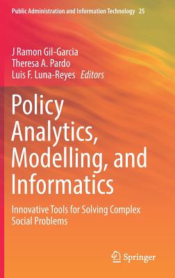 Policy Analytics, Modelling, and Informatics: Innovative Tools for Solving Complex Social Problems - Gil-Garcia, J Ramon (Editor), and Pardo, Theresa A (Editor), and Luna-Reyes, Luis F (Editor)