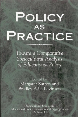 Policy as Practice: Toward a Comparative Sociocultural Analysis of Educational Policy - Sutton, Margaret (Editor), and Levinson, Bradley (Editor)