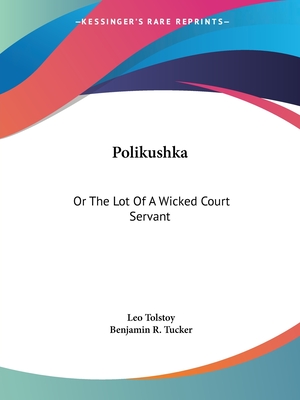 Polikushka: Or The Lot Of A Wicked Court Servant - Tolstoy, Leo, and Tucker, Benjamin R (Translated by)