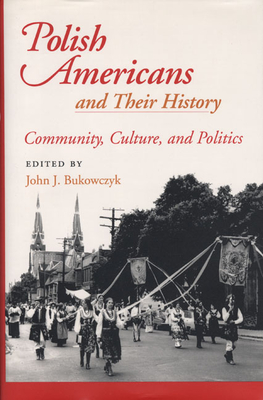 Polish Americans and Their History: Community, Culture, and Politics - Bukowczyk, John J