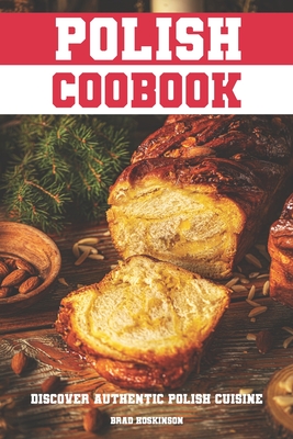 Polish Cookbook: Discover Authentic Polish Cuisine - Hoskinson, Brad