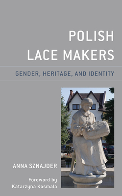 Polish Lace Makers: Gender, Heritage, and Identity - Sznajder, Anna, and Kosmala, Katarzyna (Foreword by)