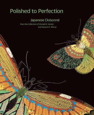 Polished to Perfection: Japanese Cloisonne from the Collection of Donald K. Gerber and Sueann E. Sherry - Singer, Robert T., and Gerber, Donald K. (Contributions by), and Wilson, John R. (Contributions by)