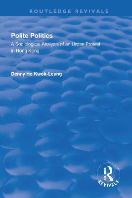 Polite Politics: A Sociological Analysis of an Urban Protest in Hong Kong - Kwok-leung, Denny Ho