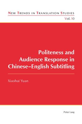 Politeness and Audience Response in Chinese-English Subtitling - Daz Cintas, Jorge (Series edited by), and Xiaohui, Yuan