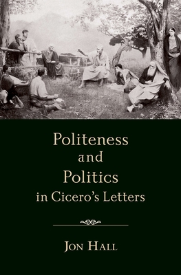 Politeness and Politics in Cicero's Letters - Hall, Jon