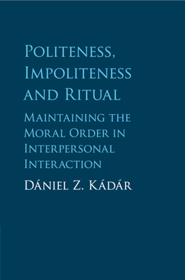 Politeness, Impoliteness and Ritual: Maintaining the Moral Order in Interpersonal Interaction - Kdr, Dniel Z.