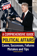 Political Affairs: A Comprehensive Guide: Cases, Successes, Failures, Mistakes and Tips