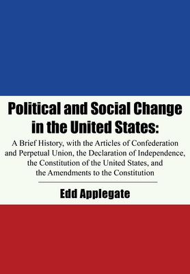 Political and Social Change in the United States: A Brief History, with the Articles of Confederation and Perpetual Union, the Declaration of Independence, the Constitution of the United States, and the Amendments to the Constitution - Applegate, Edd