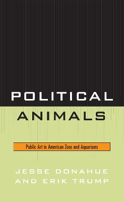 Political Animals: Public Art in American Zoos and Aquariums - Donahue, Jesse, and Trump, Erik