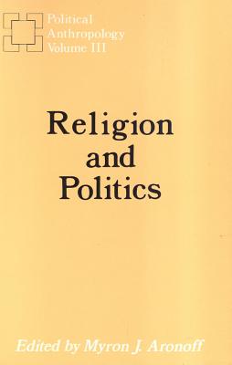 Political Anthropology Year Book: Religion and Politics - Aronoff, Myron J (Editor)