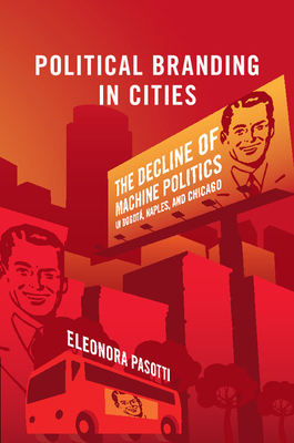 Political Branding in Cities: The Decline of Machine Politics in Bogot, Naples, and Chicago - Pasotti, Eleonora