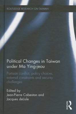 Political Changes in Taiwan Under Ma Ying-jeou: Partisan Conflict, Policy Choices, External Constraints and Security Challenges - Cabestan, Jean-Pierre (Editor), and deLisle, Jacques (Editor)