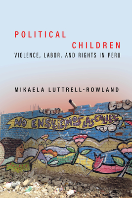 Political Children: Violence, Labor, and Rights in Peru - Luttrell-Rowland, Mikaela