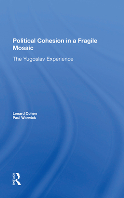 Political Cohesion In A Fragile Mosaic: The Yugoslav Experience - Cohen, Lenard J, and Warwick, Paul V