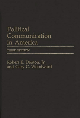Political Communication in America - Denton, Robert E, Jr., and Woodward, Gary C