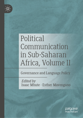 Political Communication in Sub-Saharan Africa, Volume II: Governance and Language Policy - Mhute, Isaac (Editor), and Mavengano, Esther (Editor)