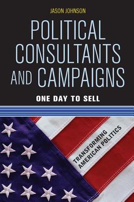 Political Consultants and Campaigns: One Day to Sell - Johnson, Jason