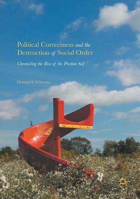 Political Correctness and the Destruction of Social Order: Chronicling the Rise of the Pristine Self - Schwartz, Howard S